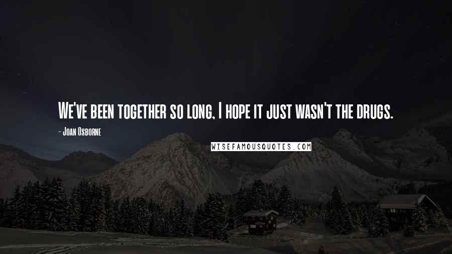 Joan Osborne Quotes: We've been together so long, I hope it just wasn't the drugs.