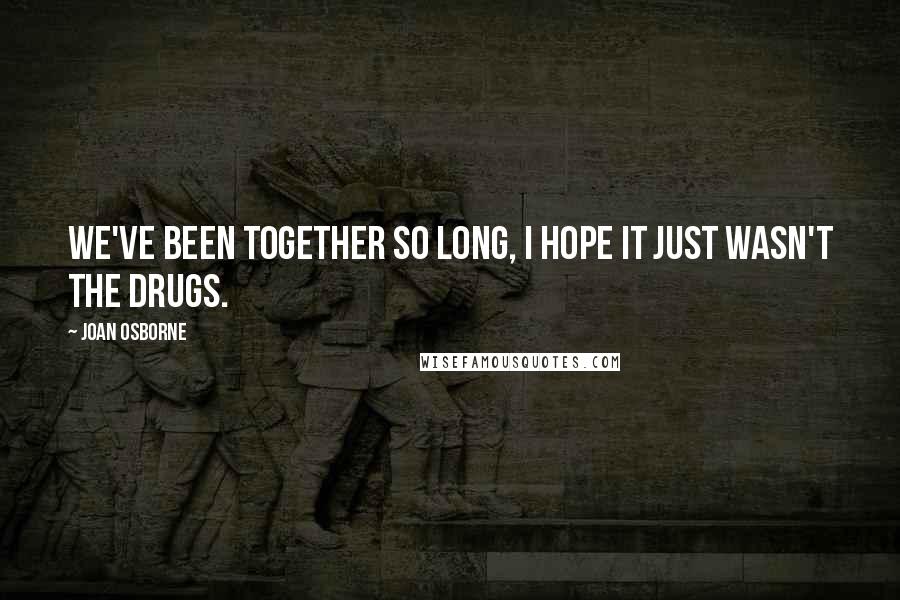 Joan Osborne Quotes: We've been together so long, I hope it just wasn't the drugs.
