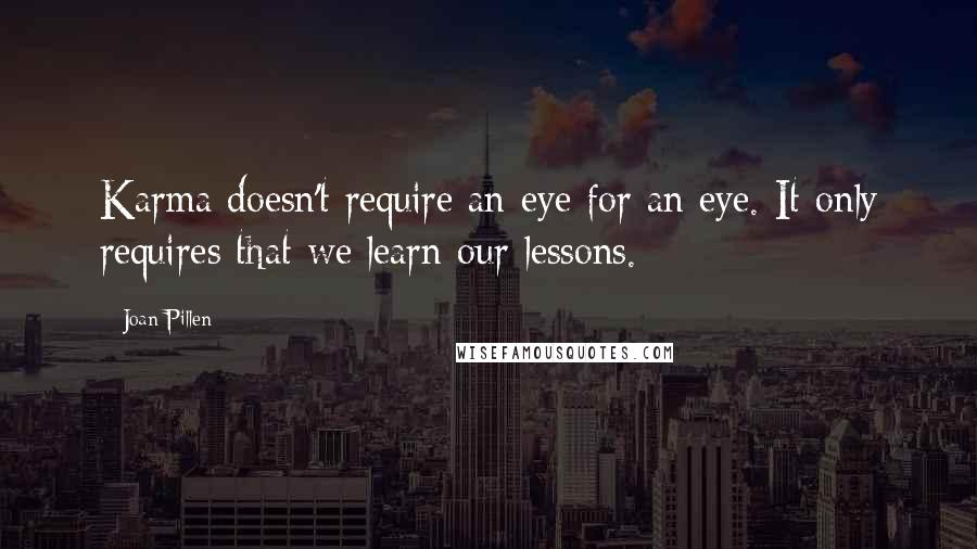 Joan Pillen Quotes: Karma doesn't require an eye for an eye. It only requires that we learn our lessons.