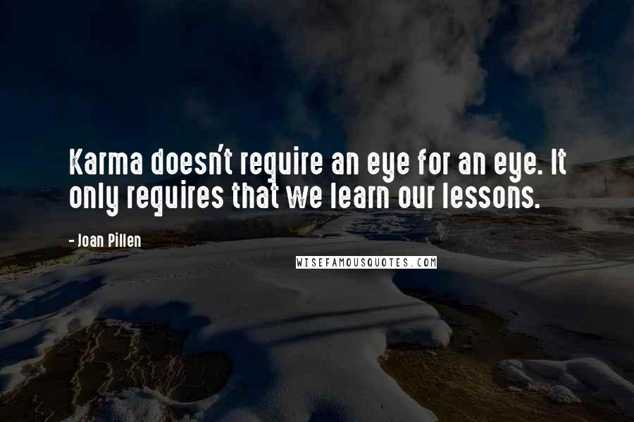 Joan Pillen Quotes: Karma doesn't require an eye for an eye. It only requires that we learn our lessons.