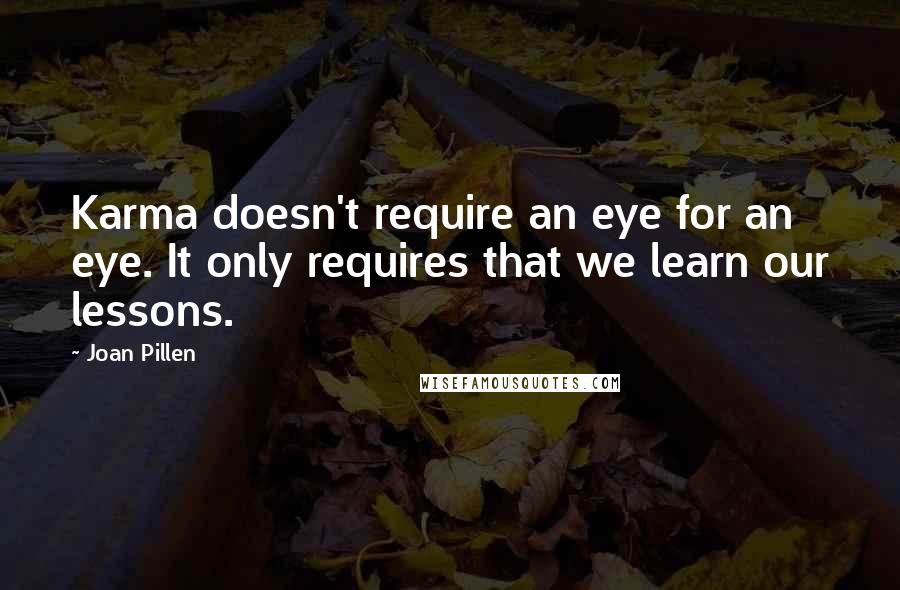 Joan Pillen Quotes: Karma doesn't require an eye for an eye. It only requires that we learn our lessons.