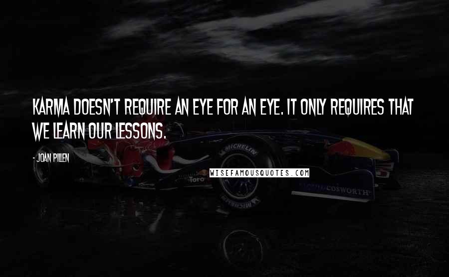 Joan Pillen Quotes: Karma doesn't require an eye for an eye. It only requires that we learn our lessons.