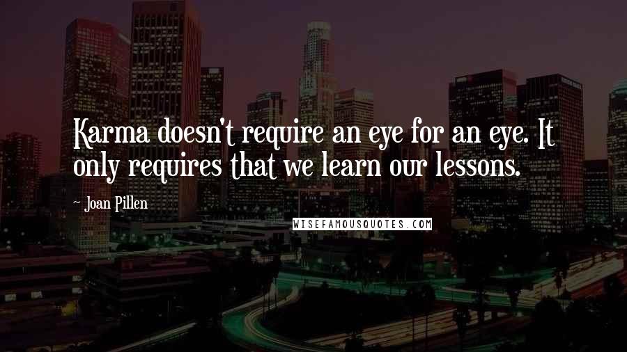 Joan Pillen Quotes: Karma doesn't require an eye for an eye. It only requires that we learn our lessons.