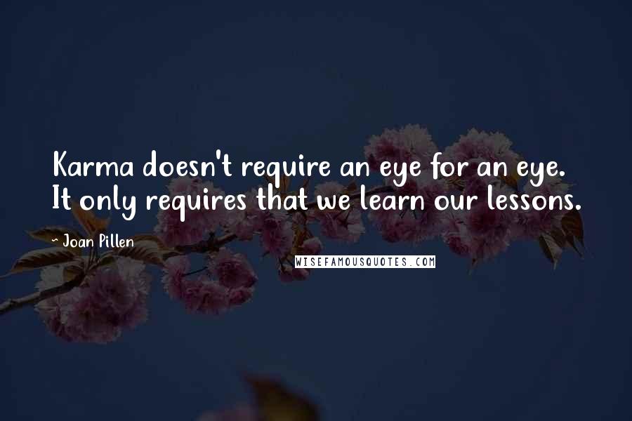 Joan Pillen Quotes: Karma doesn't require an eye for an eye. It only requires that we learn our lessons.