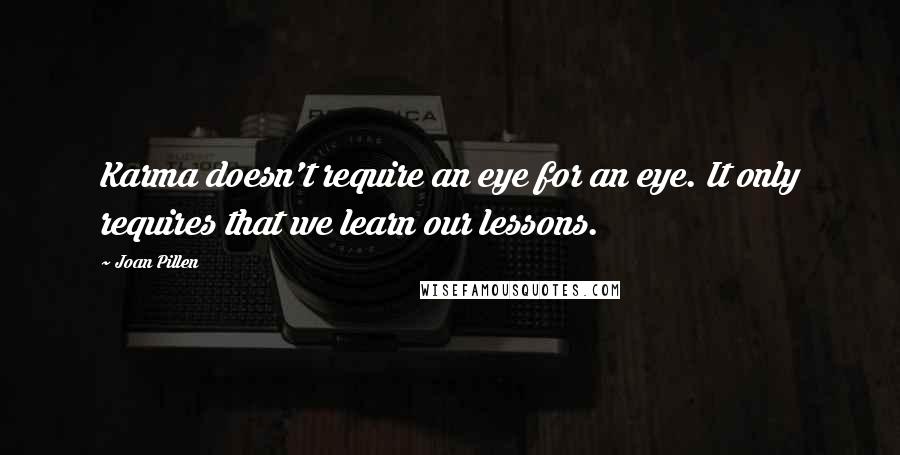 Joan Pillen Quotes: Karma doesn't require an eye for an eye. It only requires that we learn our lessons.