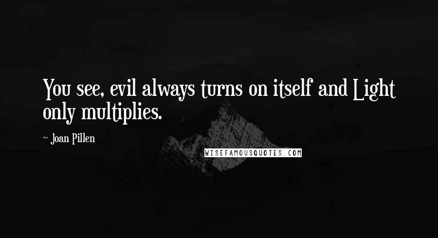 Joan Pillen Quotes: You see, evil always turns on itself and Light only multiplies.