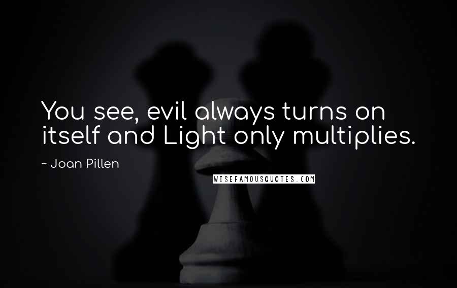 Joan Pillen Quotes: You see, evil always turns on itself and Light only multiplies.