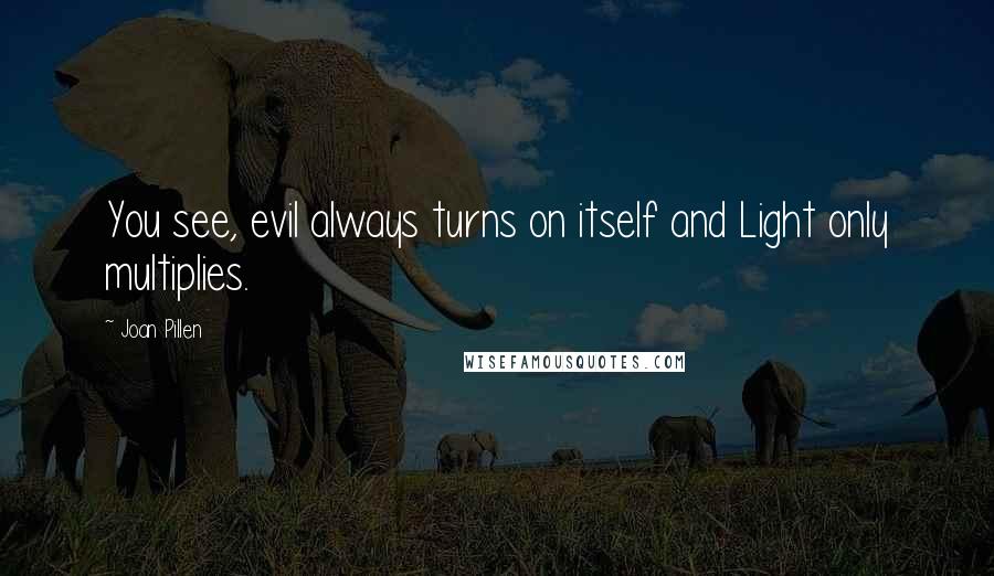 Joan Pillen Quotes: You see, evil always turns on itself and Light only multiplies.