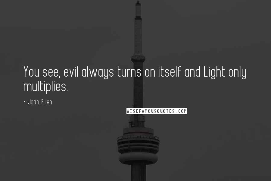 Joan Pillen Quotes: You see, evil always turns on itself and Light only multiplies.