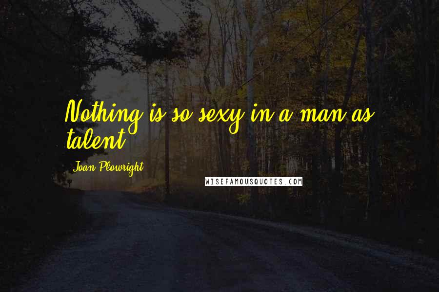 Joan Plowright Quotes: Nothing is so sexy in a man as talent.