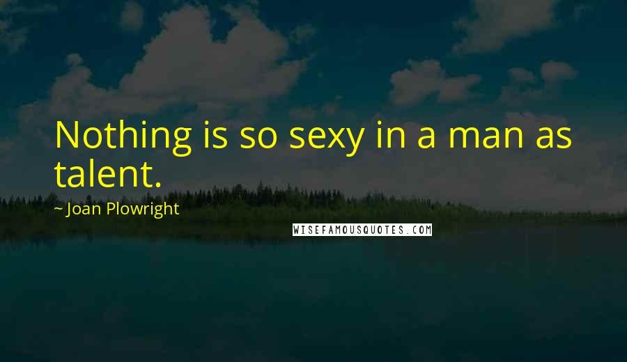 Joan Plowright Quotes: Nothing is so sexy in a man as talent.