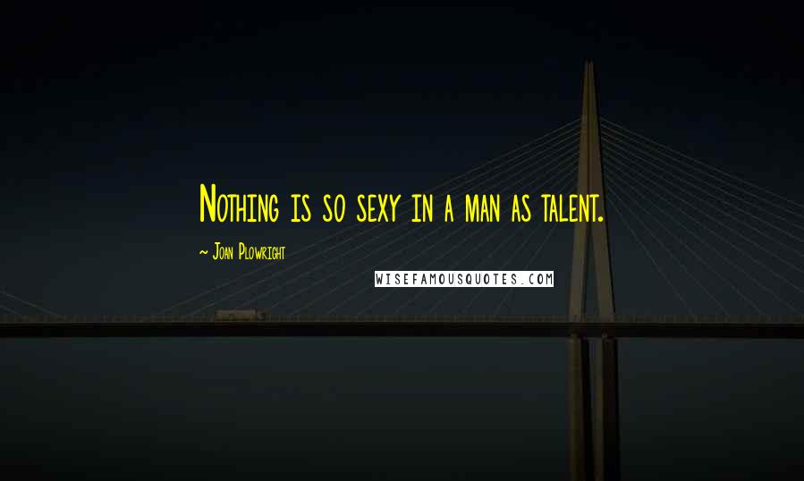 Joan Plowright Quotes: Nothing is so sexy in a man as talent.