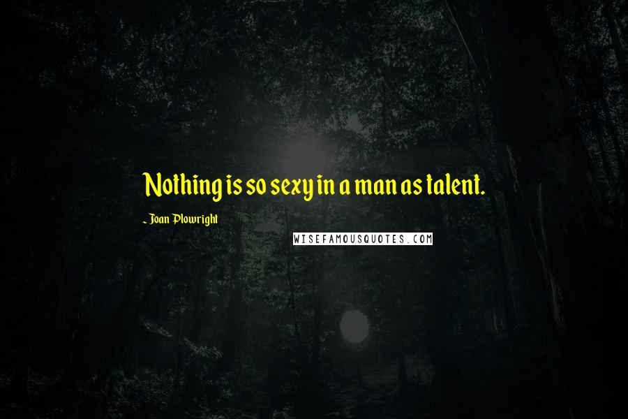 Joan Plowright Quotes: Nothing is so sexy in a man as talent.