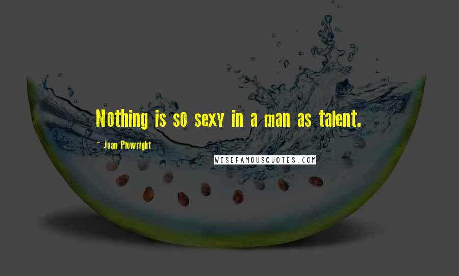 Joan Plowright Quotes: Nothing is so sexy in a man as talent.