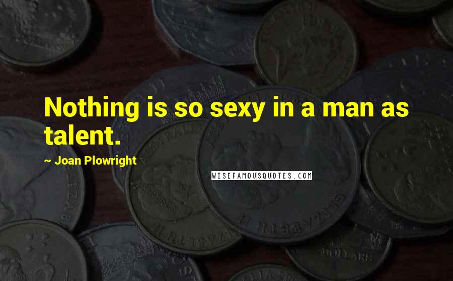 Joan Plowright Quotes: Nothing is so sexy in a man as talent.