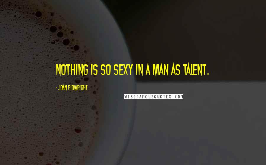 Joan Plowright Quotes: Nothing is so sexy in a man as talent.