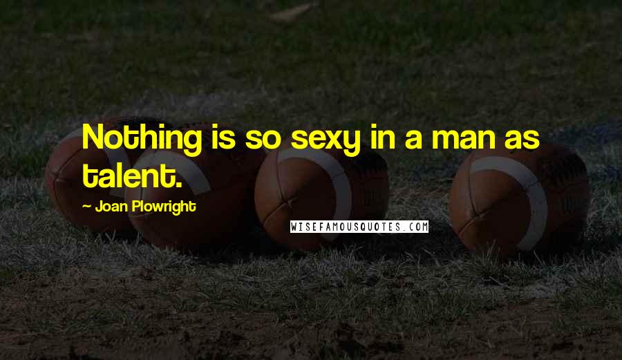 Joan Plowright Quotes: Nothing is so sexy in a man as talent.