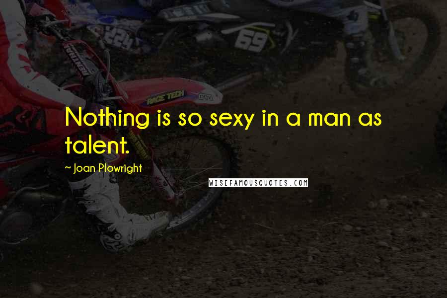 Joan Plowright Quotes: Nothing is so sexy in a man as talent.