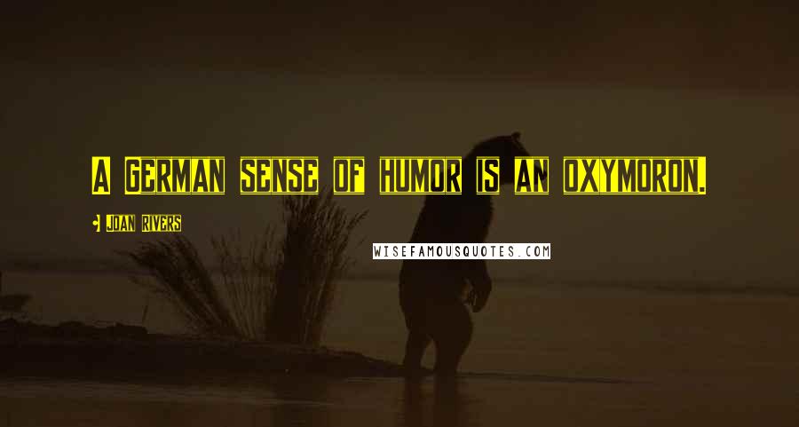 Joan Rivers Quotes: A German sense of humor is an oxymoron.