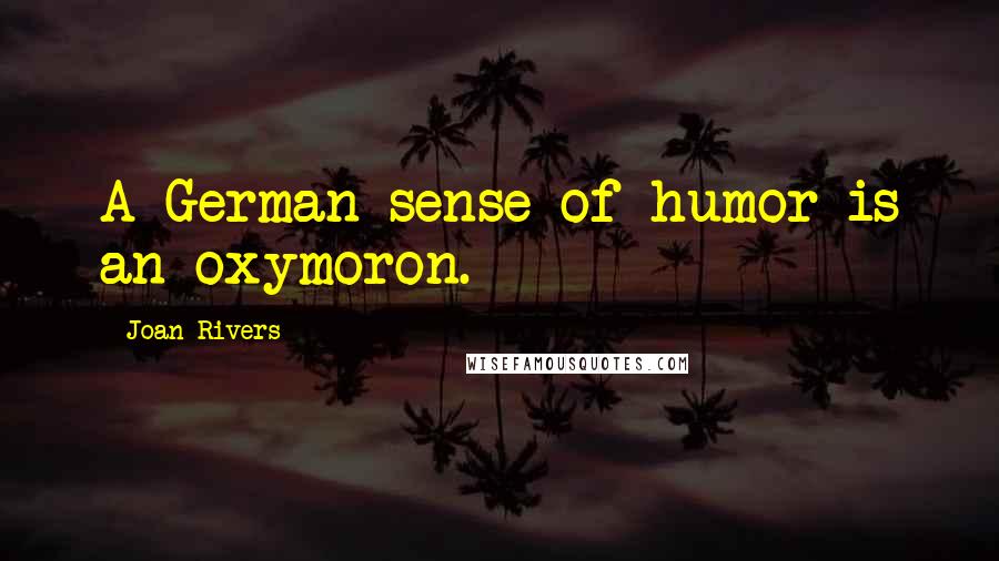 Joan Rivers Quotes: A German sense of humor is an oxymoron.