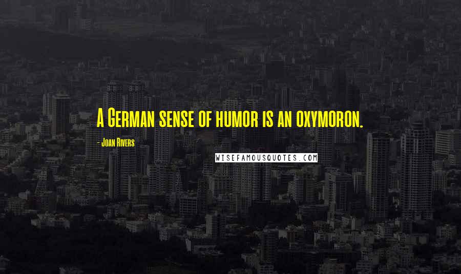 Joan Rivers Quotes: A German sense of humor is an oxymoron.