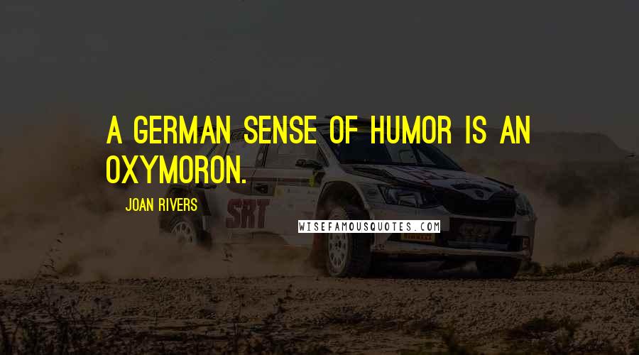 Joan Rivers Quotes: A German sense of humor is an oxymoron.