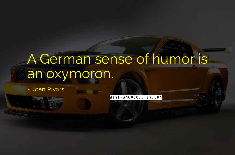 Joan Rivers Quotes: A German sense of humor is an oxymoron.