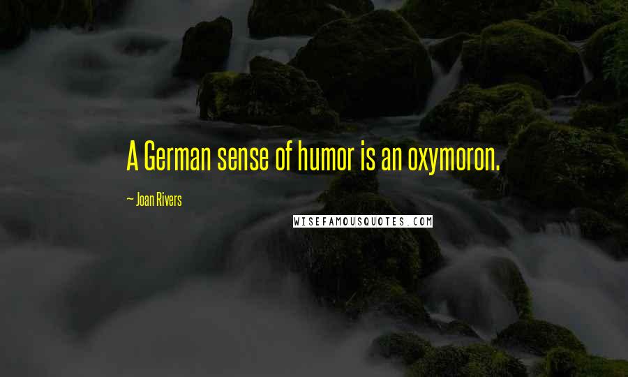 Joan Rivers Quotes: A German sense of humor is an oxymoron.