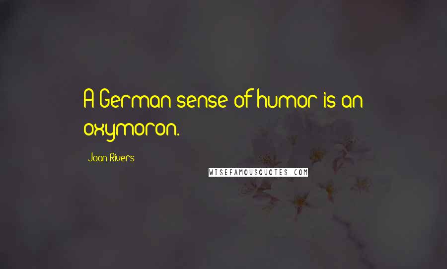 Joan Rivers Quotes: A German sense of humor is an oxymoron.