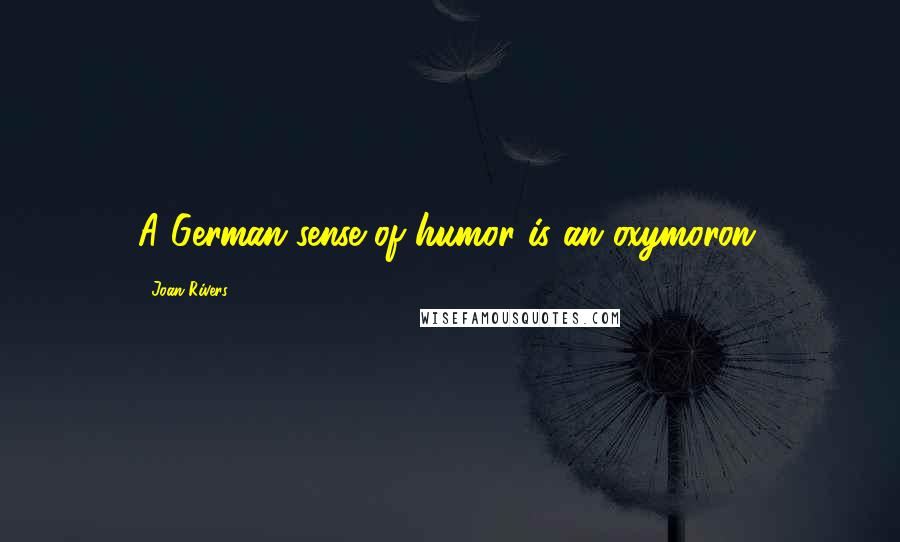 Joan Rivers Quotes: A German sense of humor is an oxymoron.