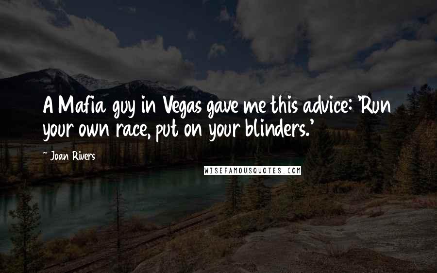 Joan Rivers Quotes: A Mafia guy in Vegas gave me this advice: 'Run your own race, put on your blinders.'