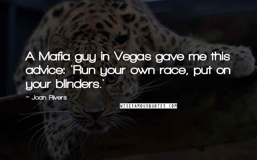 Joan Rivers Quotes: A Mafia guy in Vegas gave me this advice: 'Run your own race, put on your blinders.'