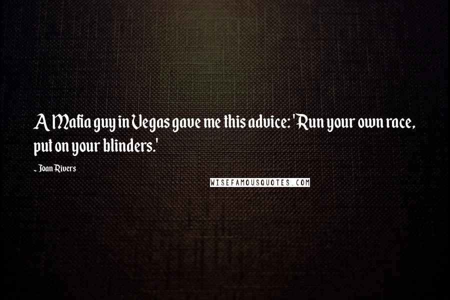 Joan Rivers Quotes: A Mafia guy in Vegas gave me this advice: 'Run your own race, put on your blinders.'