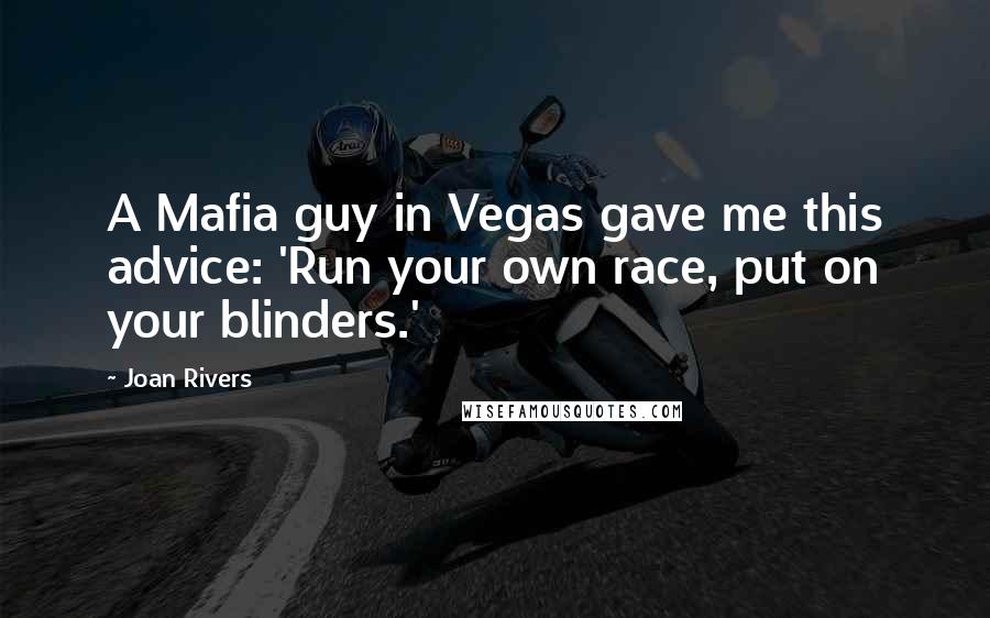 Joan Rivers Quotes: A Mafia guy in Vegas gave me this advice: 'Run your own race, put on your blinders.'