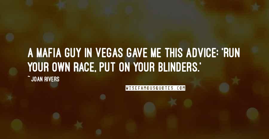 Joan Rivers Quotes: A Mafia guy in Vegas gave me this advice: 'Run your own race, put on your blinders.'