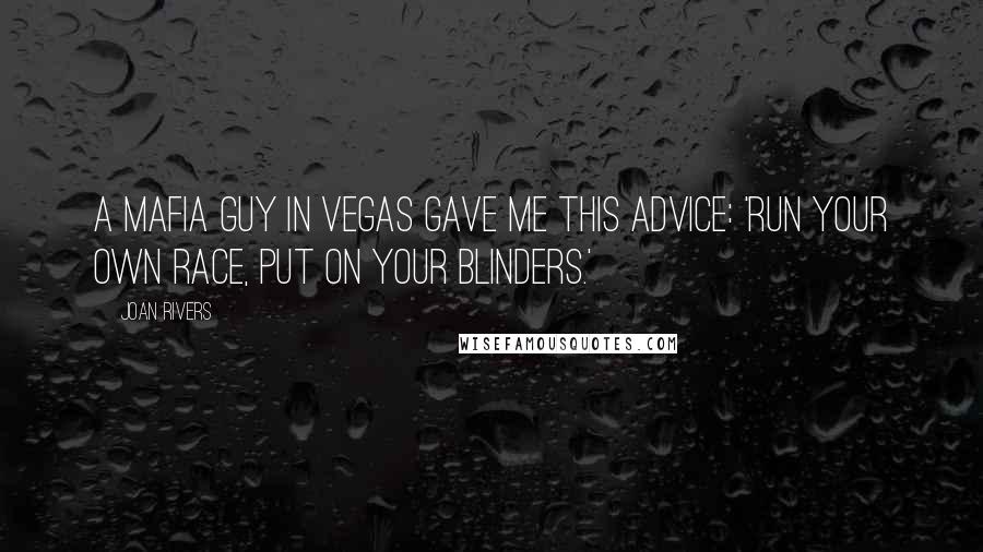 Joan Rivers Quotes: A Mafia guy in Vegas gave me this advice: 'Run your own race, put on your blinders.'