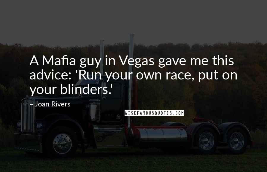 Joan Rivers Quotes: A Mafia guy in Vegas gave me this advice: 'Run your own race, put on your blinders.'