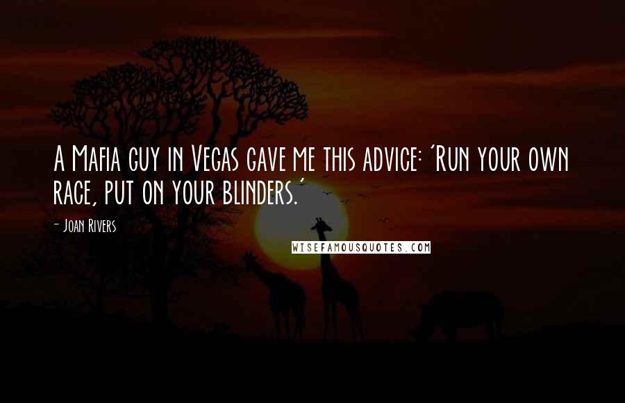 Joan Rivers Quotes: A Mafia guy in Vegas gave me this advice: 'Run your own race, put on your blinders.'