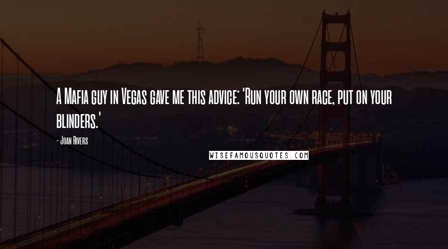 Joan Rivers Quotes: A Mafia guy in Vegas gave me this advice: 'Run your own race, put on your blinders.'