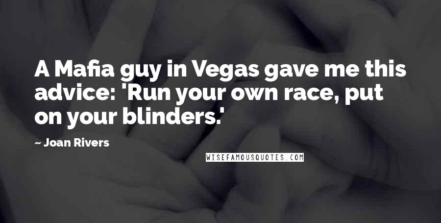 Joan Rivers Quotes: A Mafia guy in Vegas gave me this advice: 'Run your own race, put on your blinders.'