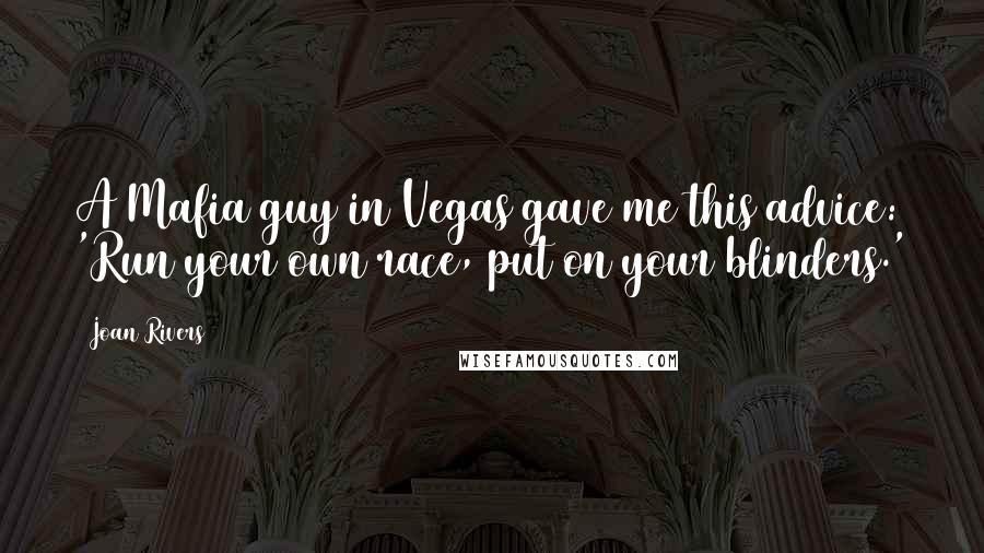 Joan Rivers Quotes: A Mafia guy in Vegas gave me this advice: 'Run your own race, put on your blinders.'