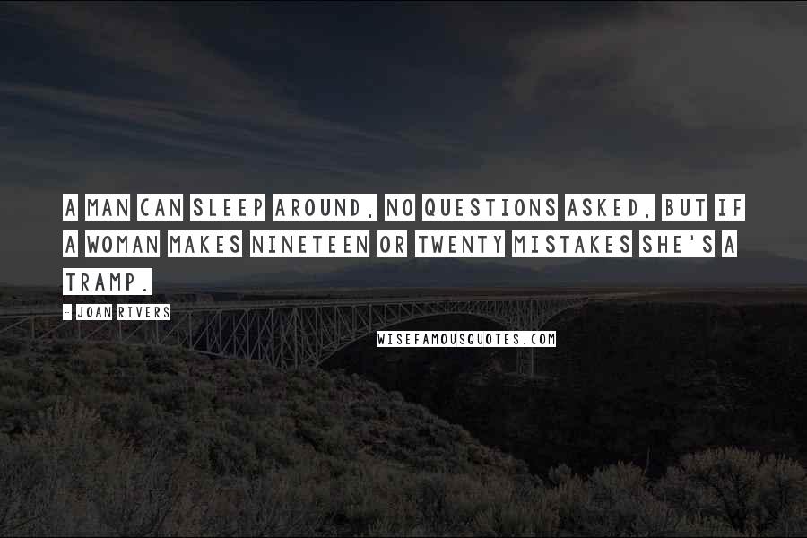 Joan Rivers Quotes: A man can sleep around, no questions asked, but if a woman makes nineteen or twenty mistakes she's a tramp.