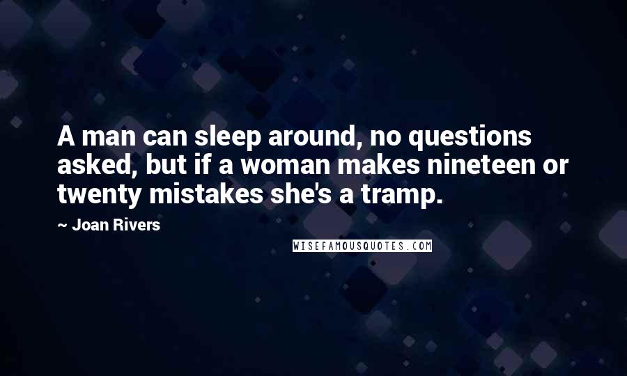 Joan Rivers Quotes: A man can sleep around, no questions asked, but if a woman makes nineteen or twenty mistakes she's a tramp.