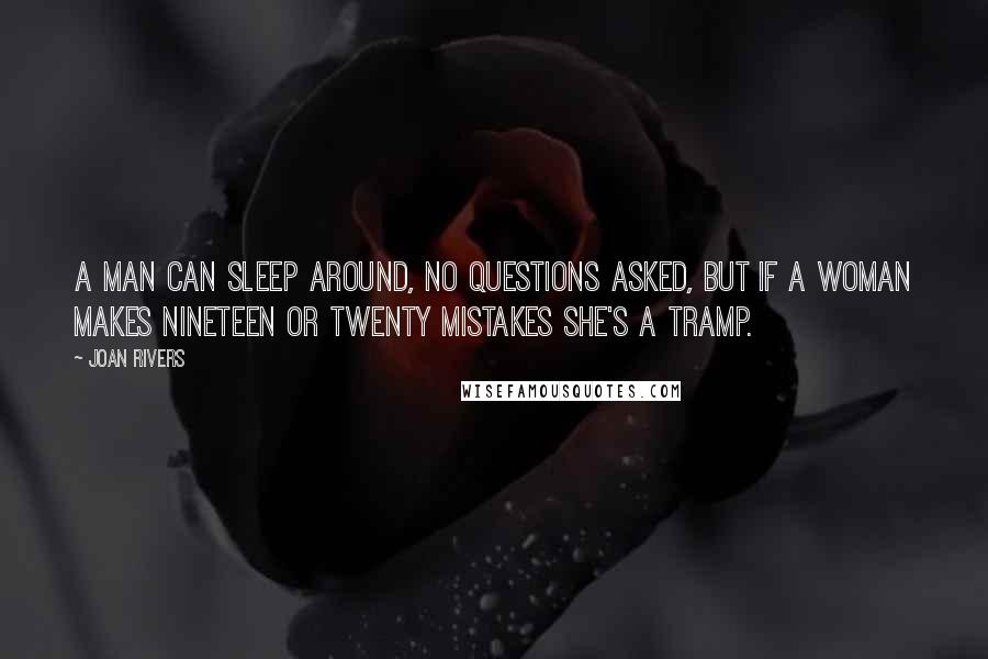 Joan Rivers Quotes: A man can sleep around, no questions asked, but if a woman makes nineteen or twenty mistakes she's a tramp.