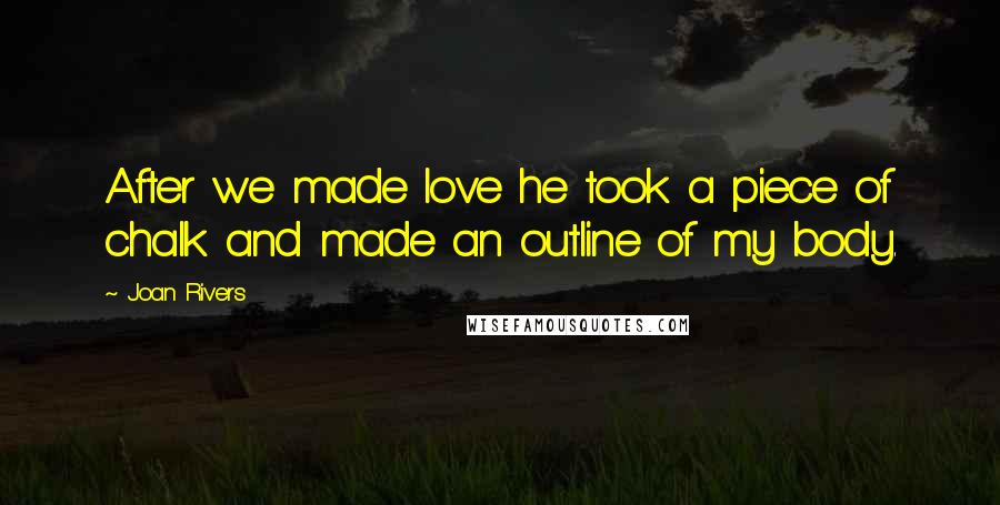 Joan Rivers Quotes: After we made love he took a piece of chalk and made an outline of my body.