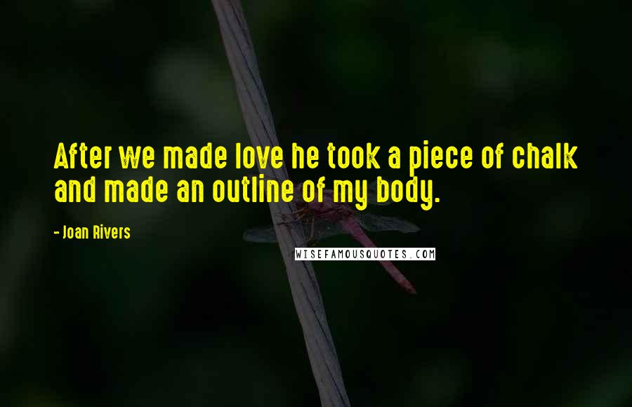 Joan Rivers Quotes: After we made love he took a piece of chalk and made an outline of my body.