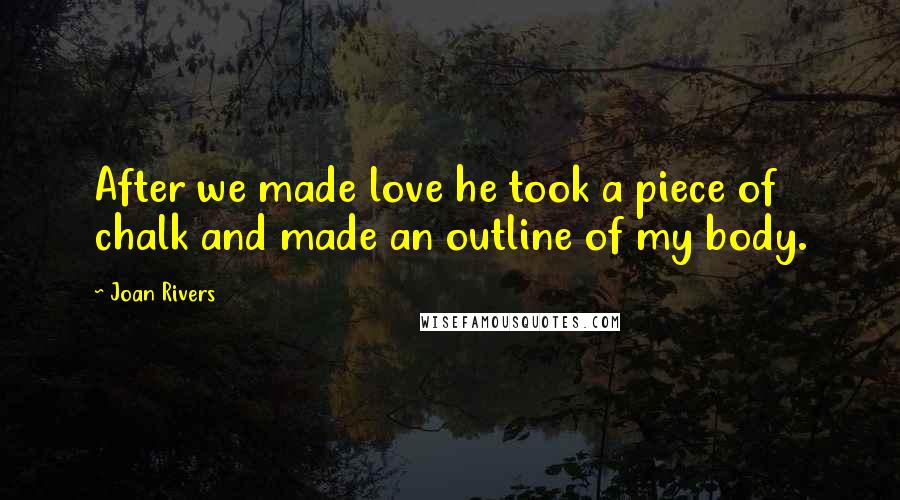 Joan Rivers Quotes: After we made love he took a piece of chalk and made an outline of my body.