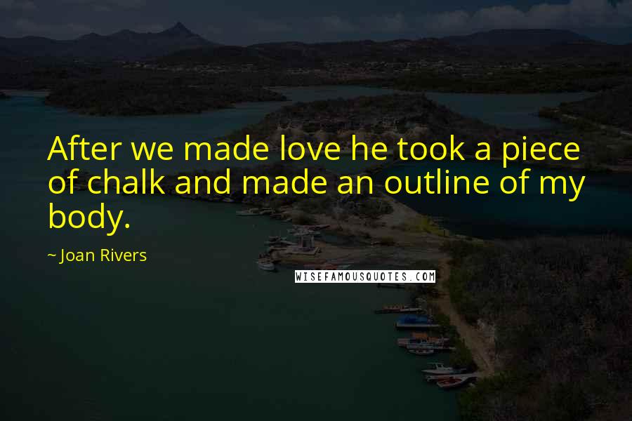 Joan Rivers Quotes: After we made love he took a piece of chalk and made an outline of my body.