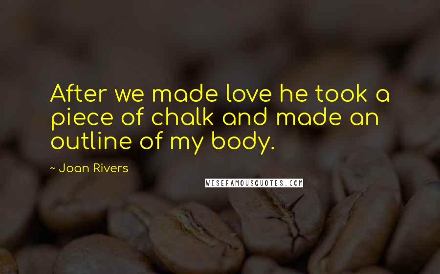 Joan Rivers Quotes: After we made love he took a piece of chalk and made an outline of my body.