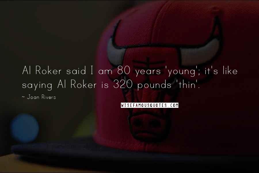 Joan Rivers Quotes: Al Roker said I am 80 years 'young'; it's like saying Al Roker is 320 pounds 'thin'.